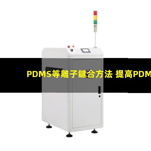 PDMS等離子鍵合方法 提高PDMS表面親水性、生物相容性、附著性